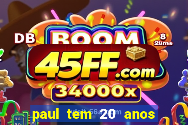 paul tem 20 anos de idade. a idade dele